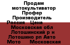 Продам мотокультиватор Профер › Производитель ­ Россия › Цена ­ 7 500 - Московская обл., Лотошинский р-н, Лотошино рп Авто » Мото   . Московская обл.